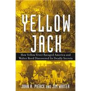 Yellow Jack How Yellow Fever Ravaged America and Walter Reed Discovered Its Deadly Secrets by Pierce, John R.; Writer, James V., 9780471472612