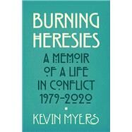 Burning Heresies  A Memoir of a Life in Conflict, 1979-2020 by Myers, Kevin, 9781785372612