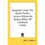 Snapshots from the North Pacific : Letters Written by Bishop Ridley of Caledonia (1904) by Janvrin, Alice J., 9780548782613