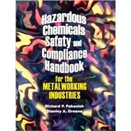 Hazardous Chemicals Safety and Compliance Handbook for the Metalworking Industries by Richard P Pohanish, Stanley A Greene, 9780831132613