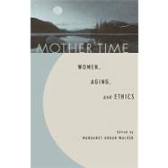 Mother Time Women, Aging, and Ethics by Walker, Margaret Urban; Bartky, Sandra Lee; Callahan, Daniel; Callahan, Joan C.; DesAutels, Peggy; Fiore, Robin; Furman, Frida Kerner; Holstein, Martha; Meyers, Diana Tietjens; Nelson, Hilde Lindemann; Nelson, James Lindemann; Ruddick, Sara; Silvers, Anit, 9780847692613