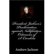 President Jackson's Proclamation Against Nullification Ordinance of S. Carolina by Jackson, Andrew, 9781503032613