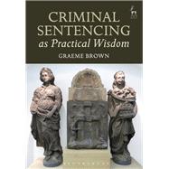 Criminal Sentencing As Practical Wisdom by Brown, Graeme, 9781509902613