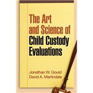 The Art and Science of Child Custody Evaluations by Gould, Jonathan W.; Martindale, David A., 9781606232613