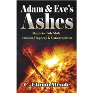 Adam & Eve's Ashes Magnetic Pole Shift, Ancient Prophecy, and Catastrophism (Book 1) by Meade, C Elmon, 9798350932614