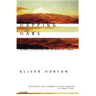 Mapping Mars Science, Imagination, and the Birth of a World by Morton, Oliver, 9780312422615