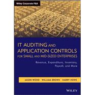 IT Auditing and Application Controls for Small and Mid-Sized Enterprises Revenue, Expenditure, Inventory, Payroll, and More by Wood, Jason; Brown, William; Howe, Harry, 9781118072615