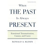 When the Past Is Always Present: Emotional Traumatization, Causes, and Cures by Ruden,Ronald A., 9781138872615