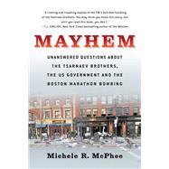 Mayhem Unanswered Questions about the Tsarnaev Brothers, the US Government and the Boston Marathon Bombing by McPhee, Michele R., 9781586422615