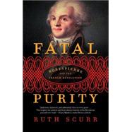 Fatal Purity : Robespierre and the French Revolution by Scurr, Ruth, 9780805082616