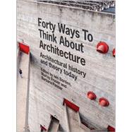Forty Ways to Think About Architecture Architectural History and Theory Today by Borden, Iain; Fraser, Murray; Penner, Barbara, 9781118822616