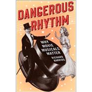 Dangerous Rhythm Why Movie Musicals Matter by Barrios, Richard, 9780190262617