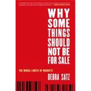 Why Some Things Should Not Be for Sale The Moral Limits of Markets by Satz, Debra, 9780199892617