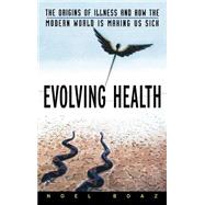 Evolving Health The Origins of Illness and How the Modern World Is Making Us Sick by Boaz, Noel T., 9780471352617