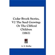 Cedar Brook Stories, V2 the Seed Growing : Or the Clifford Children (1863) by Moffat, A. S., 9781120172617