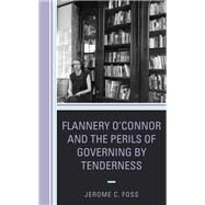 Flannery OConnor and the Perils of Governing by Tenderness by Foss, Jerome C., 9781498532617