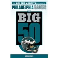The Big 50: Philadelphia Eagles The Men and Moments that Made the Philadelphia Eagles by Eckel, Mark, 9781629372617
