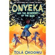 Onyeka and the Academy of the Sun by Okogwu, Tolá, 9781665912617