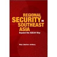 Regional Security in Southeast Asia : Beyond the ASEAN Way by Anthony, Mely Caballero, 9789812302618