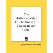 The Historical Value Of The Books Of Chilan Balam by Morley, Sylvanus Griswold, 9780548612620