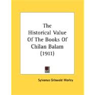 The Historical Value Of The Books Of Chilan Balam by Morley, Sylvanus Griswold, 9780548612620