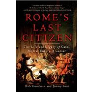 Rome's Last Citizen The Life and Legacy of Cato, Mortal Enemy of Caesar by Goodman, Rob; Soni, Jimmy, 9781250042620
