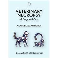 Veterinary Necropsy of Dogs and Cats A Case Based Approach by Morrison, Linda; Smith, Sionagh, 9781789182620