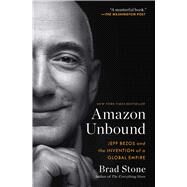 Amazon Unbound Jeff Bezos and the Invention of a Global Empire by Stone, Brad, 9781982132620