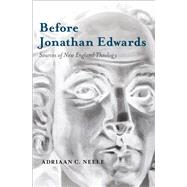 Before Jonathan Edwards Sources of New England Theology by Neele, Adriaan C., 9780199372621