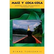 Maiz y Coca-Cola : Adventures, Scrapes and Shamanism in the Amazon and Andes by Terezakis, Diane, 9780738852621
