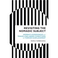 Revisiting the Nomadic Subject Women's Experiences of Travelling Under Conditions of Forced Displacement by Tamboukou, Maria, 9781538142622