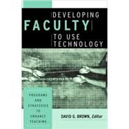 Developing Faculty to Use Technology : Programs and Strategies to Enhance Teaching by Editor:  David G. Brown (International Center for Computer-Enhanced Learning, Wake Forest Univ.), 9781882982622