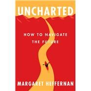 Uncharted How to Navigate the Future by Heffernan, Margaret, 9781982112622