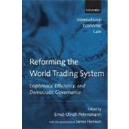 Reforming the World Trading System Legitimacy, Efficiency, and Democratic Governance by Petersmann, Ernst-Ulrich; Harrison, James, 9780199282623