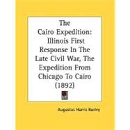 Cairo Expedition : Illinois First Response in the Late Civil War, the Expedition from Chicago to Cairo (1892) by Burley, Augustus Harris, 9780548822623