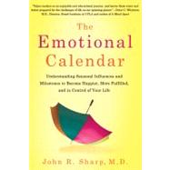 The Emotional Calendar Understanding Seasonal Influences and Milestones to Become Happier, More Fulfilled, and in Control of Your Life by Sharp, John R., 9781250002624