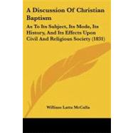 Discussion of Christian Baptism : As to Its Subject, Its Mode, Its History, and Its Effects upon Civil and Religious Society (1831) by Mccalla, William Latta, 9781437452624
