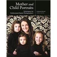 Mother and Child Portraits Techniques for Professional Digital Photographers by Phillips, Norman, 9781584282624