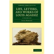 Life, Letters, and Works of Louis Agassiz by Marcou, Jules, 9781108072625