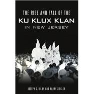 The Rise and Fall of the Ku Klux Klan in New Jersey by Bilby, Joseph G.; Ziegler, Harry, 9781467142625