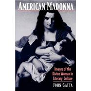American Madonna Images of the Divine Woman in Literary Culture by Gatta, John, 9780195112627
