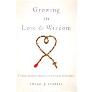 Growing in Love and Wisdom Tibetan Buddhist Sources for Christian Meditation by Stabile, Susan J., 9780199862627