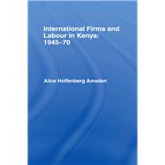 International Firms and Labour in Kenya 1945-1970 by Amsden; Alice, 9781138992627