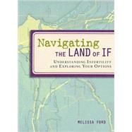 Navigating the Land of If Understanding Infertility and Exploring Your Options by Ford, Melissa, 9781580052627