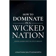 How to Dominate in a Wicked Nation Lessons Learned From the Life of Abraham by Shuttlesworth, Jonathan, 9781644572627