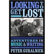 Looking to Get Lost Adventures in Music and Writing by Guralnick, Peter, 9780316412629