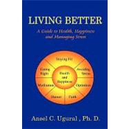 Living Better : A Guide to Health, Happiness and Managing Stress by Ugural, Ansel G., 9781606932629