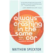 Always Crashing in the Same Car On Art, Crisis, and Los Angeles, California by Specktor, Matthew, 9781951142629