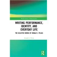 Writing Performance, Identity, and Everyday Life: The Selected Works of Ronald J. Pelias by Pelias; Ronald J., 9780815362630