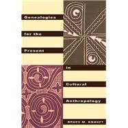 Genealogies for the Present in Cultural Anthropology by Knauft,Bruce M., 9780415912631